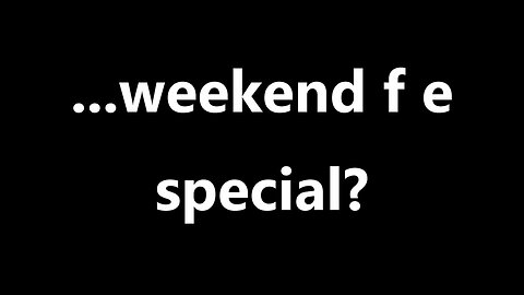 ...weekend f e special?