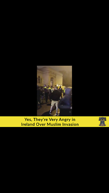 Yes, They're Very Angry in Ireland Over Muslim Invasion