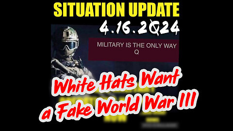 Situation Update 4.16.2024 ~ White Hats Want a Fake World War III