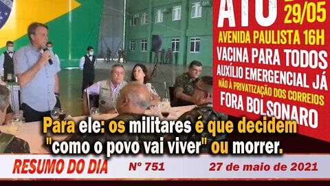 Para ele: os militares é que decidem "como o povo vai viver" ou morrer. Resumo do Dia Nº 751-27/5/21