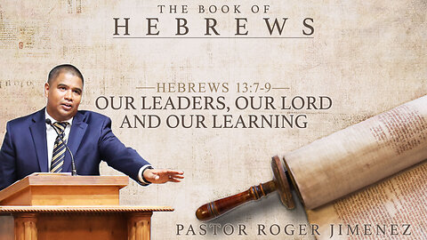 Our Leaders, Our Lord and Our Learning (Hebrews 13: 7-9) | Pastor Roger Jimenez