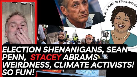 Election Shenanigans, Sean Penn, Stacey Abrams Weirdness, Climate activists! So fun!