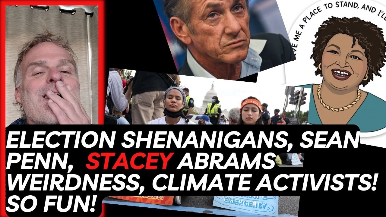 Election Shenanigans, Sean Penn, Stacey Abrams Weirdness, Climate activists! So fun!