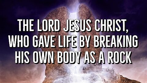 The Lord Jesus Christ, who gave life by breaking his own body as a rock