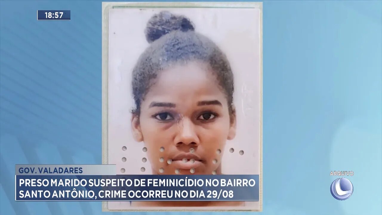 Valadares: Preso Marido suspeito de Feminicídio no Bairro Santo Antônio, crime ocorreu no dia 29 08.