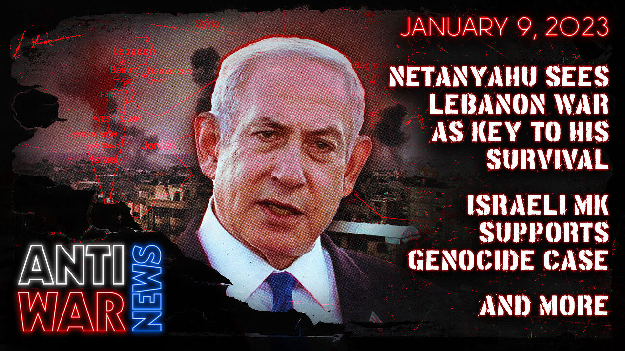 Netanyahu Sees Lebanon War as Key to His Survival, Israeli MK Supports Genocide Case, and More