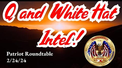 Patriot Roundtable 2.24.22024 - Q and White Hat Intel!