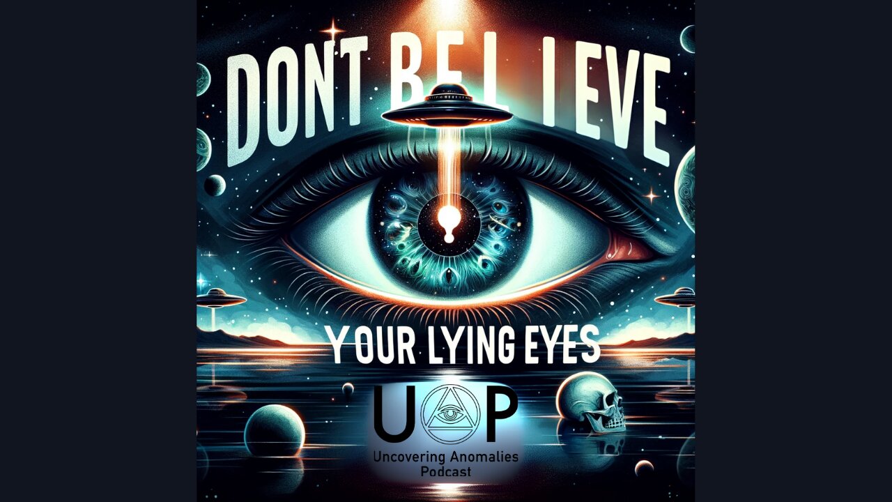 Uncovering Anomalies Podcast (UAP) - Episode 56 - Don't Believe Your Lying Eyes