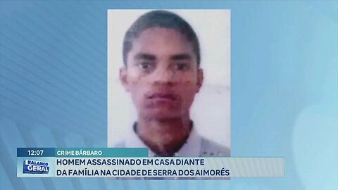 Crime Bárbaro: Homem Assassinado em Casa diante da Família na Cidade de Serra dos Aimorés.