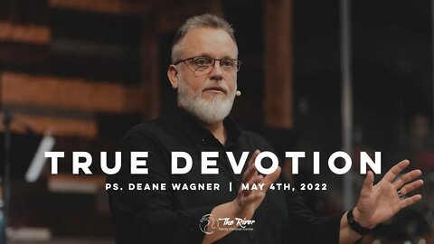 TRUE DEVOTION | Pastor Deane Wagner | The River FCC | 5.4.22