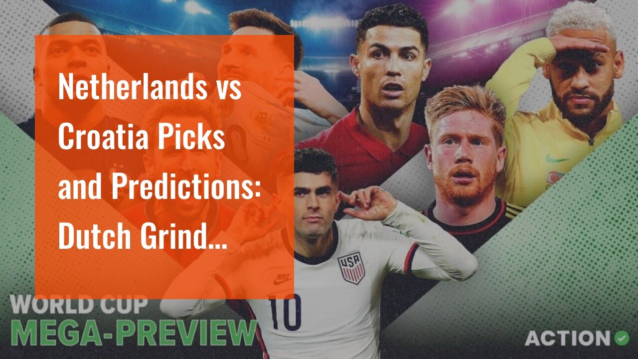 Netherlands vs Croatia Picks and Predictions: Dutch Grind Down Their Opponents