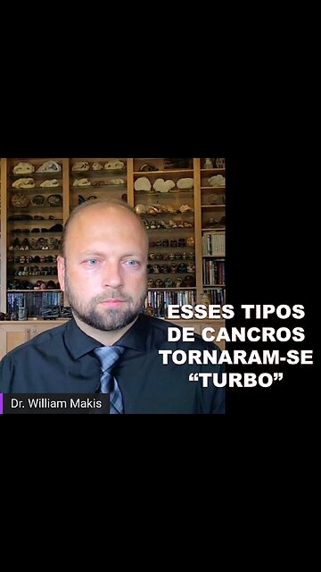 DR. WILLIAM MAKIS, ONCOLOGISTA - ESSES TIPOS DE CANCRO TORNARAM-SE 'TURBO'