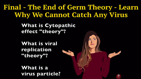 Final - The End of Germ Theory - Learn Why We Cannot Catch Any Virus