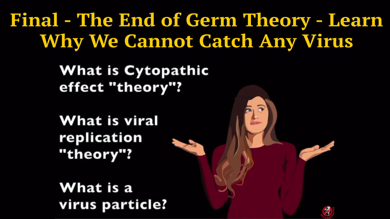 Final - The End of Germ Theory - Learn Why We Cannot Catch Any Virus