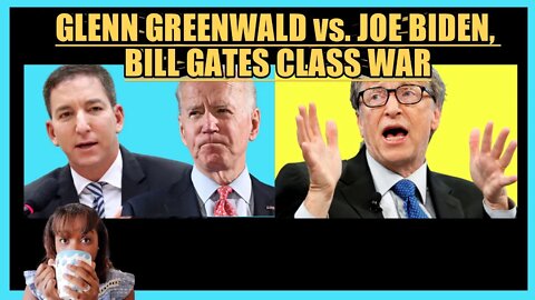 GLENN GREENWALD vs. JOE BIDEN, BILL GATES CLASS WAR
