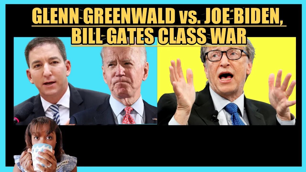 GLENN GREENWALD vs. JOE BIDEN, BILL GATES CLASS WAR