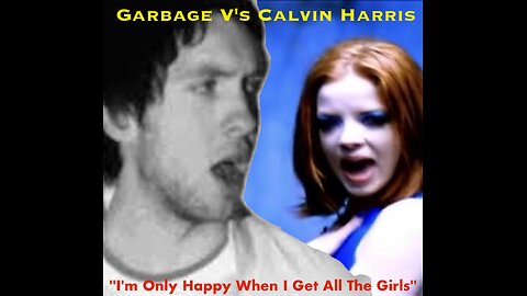 Garbage V's Calvin Harris - ''I'm Only Happy When I Get All The Girls'' (Mash-Up at 128.BPM)