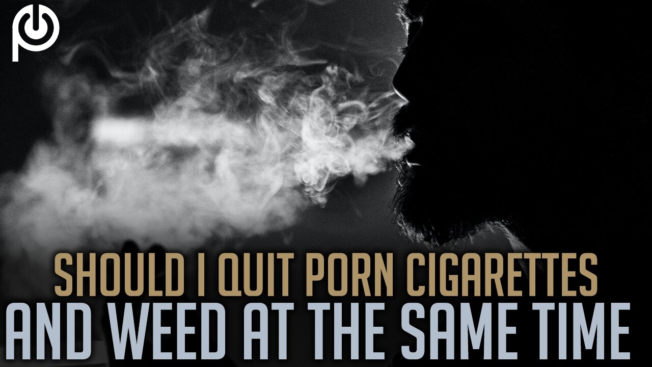 Should I Quit Porn Cigarettes and Weed at The Same Time