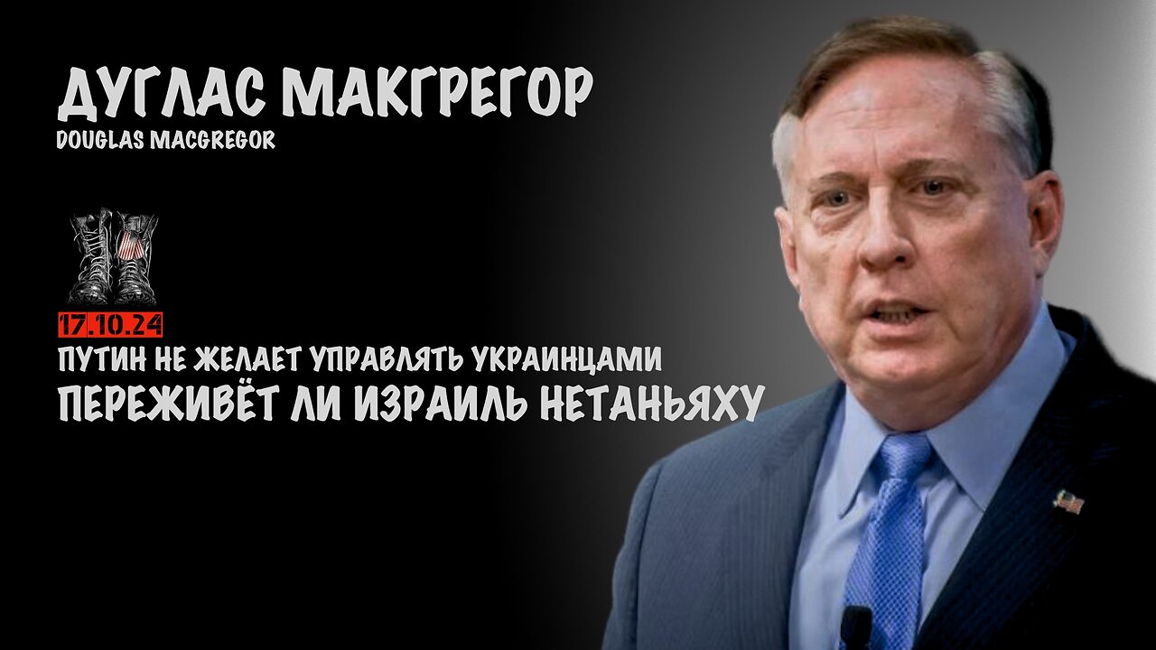 Переживёт ли Израиль Нетаньяху? Путин не желает управлять украинцами | Douglas Macgregor