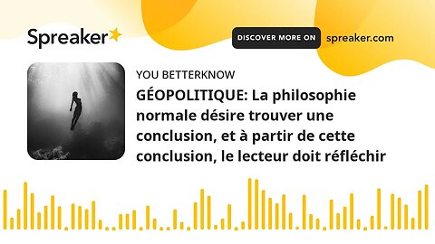 GÉOPOLITIQUE: La philosophie normale désire trouver une conclusion, et à partir de cette conclusion,