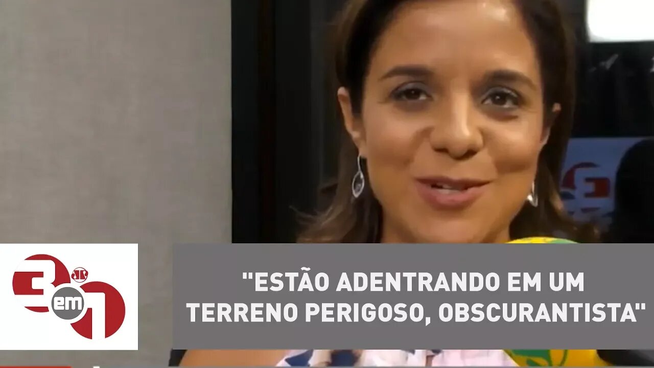 Vera Magalhães: "Estão adentrando em um terreno perigoso, obscurantista"