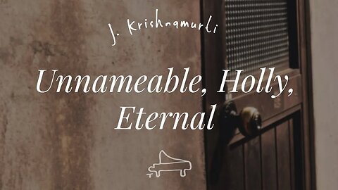 J Krishnamurti | That which is unnameable, which is holly, eternal | piano A-Loven