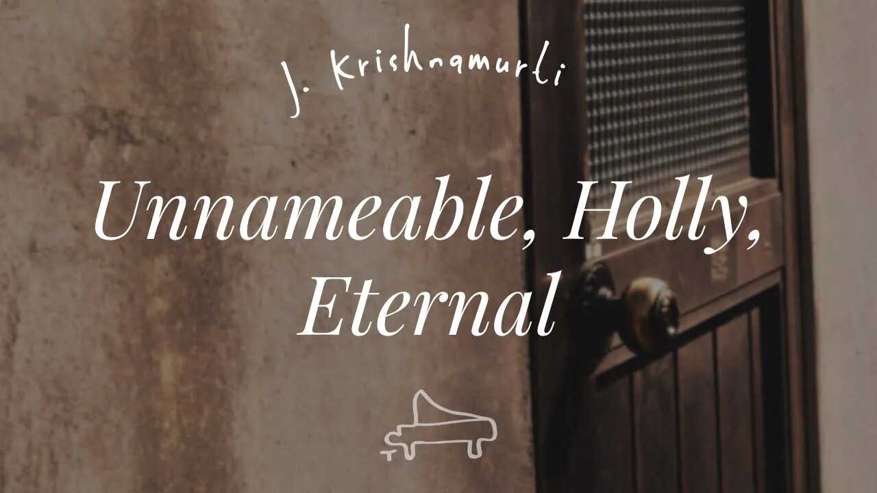 J Krishnamurti | That which is unnameable, which is holly, eternal | piano A-Loven