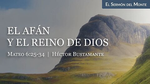 El afán y el reino de Dios (Mateo 6:25-34) - Héctor Bustamante