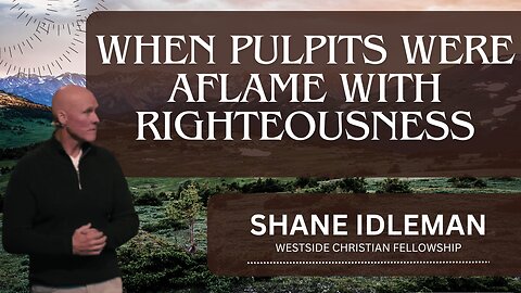 When Pulpits Were Aflame With Righteousness | Pastor Shane Idleman