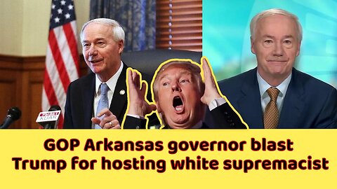 GOP Arkansas governor blasts Trump for hosting white supremacist