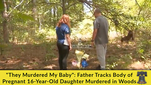 "They Murdered My Baby": Father Tracks Body of Pregnant 16-Year-Old Daughter Murdered in Woods