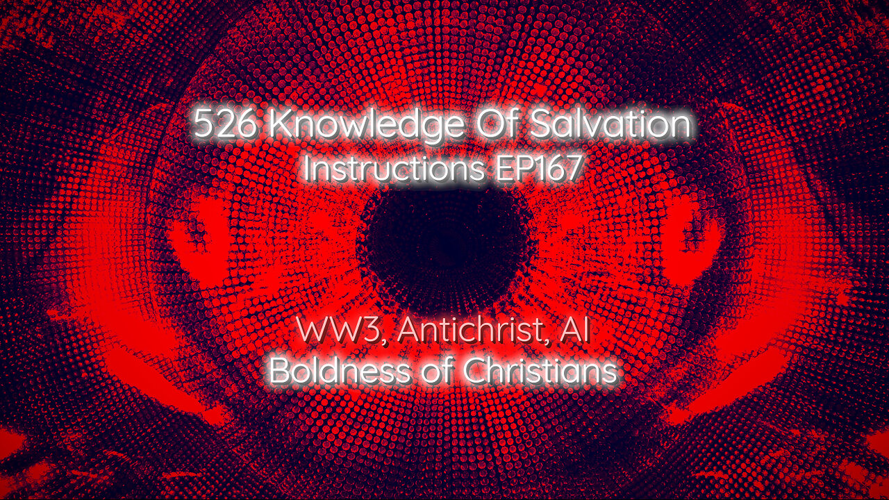 526 Knowledge Of Salvation - Instructions EP167 - WW3, Antichrist, AI, Boldness of Christians