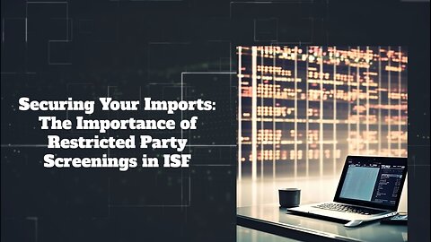 Securing Your Imports: The Vital Role of Restricted Party Screenings in ISF