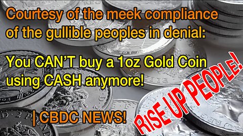 Courtesy of the meek compliance of the gullible peoples in denial: You CAN’T buy a 1oz Gold Coin using CASH anymore! | CBDC NEWS