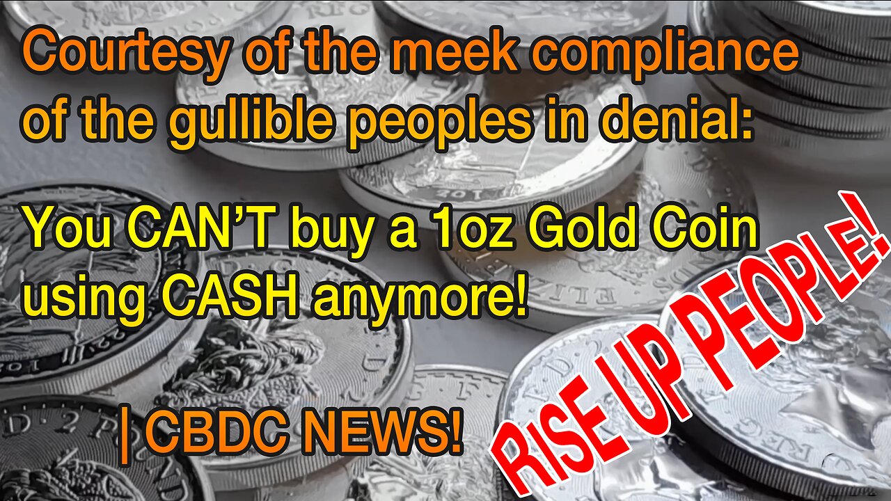Courtesy of the meek compliance of the gullible peoples in denial: You CAN’T buy a 1oz Gold Coin using CASH anymore! | CBDC NEWS