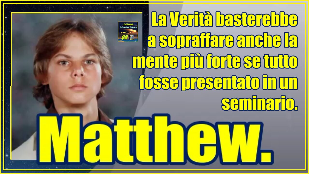 Matthew. La Verità basterebbe a sopraffare anche la mente più forte se tutto fosse presentato in un seminario