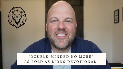 Double-Minded No More | AS BOLD AS LIONS DEVOTIONAL | May 23, 2022