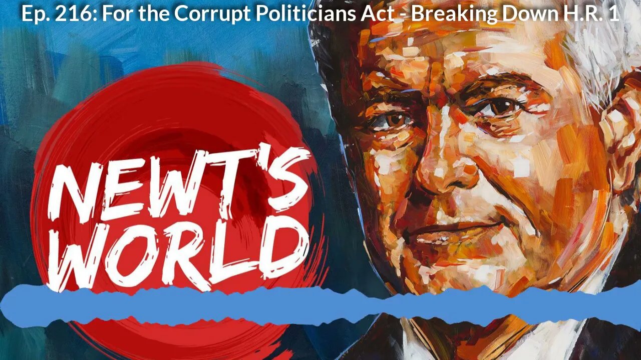 Newt's World Episode 216: For the Corrupt Politicians Act - Breaking Down H.R. 1