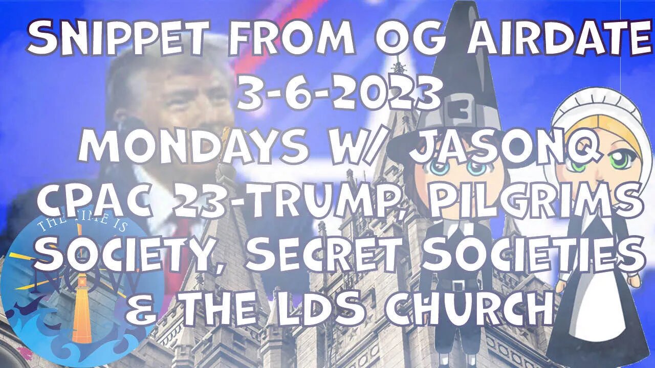 OG AIR DATE 3-6-2023-CPAC 2023- Trump, Pilgrims Society, Secret Societies & the LDS Church