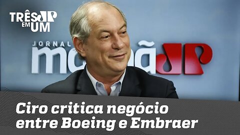 Ciro critica negócio entre Boeing e Embraer