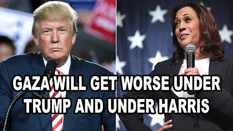 Gaza WILL Get Worse Under Trump - It'll Also Get Worse Under Harris