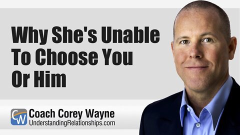 Why She's Unable To Choose You Or Him
