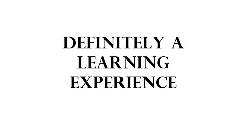 Definitely a learning experience...