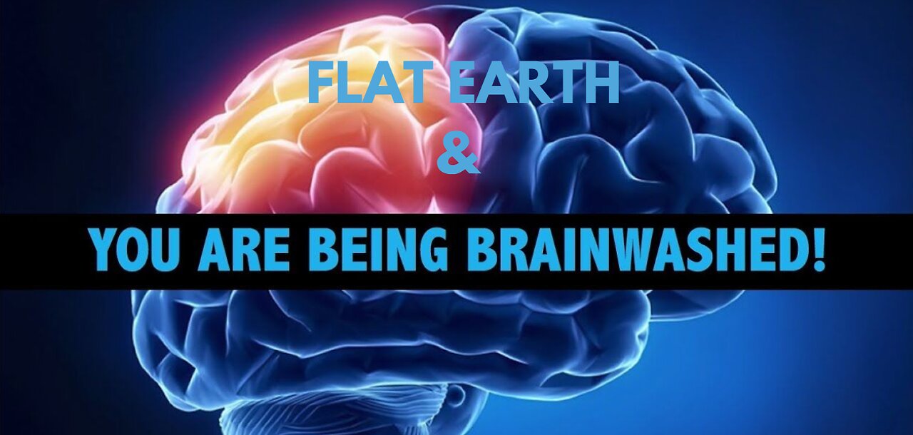 FLAT EARTH & YOU ARE BEING BRAINWASHED !