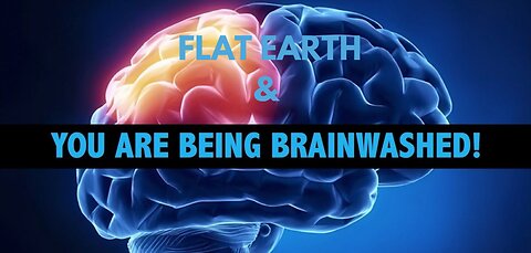 FLAT EARTH & YOU ARE BEING BRAINWASHED !