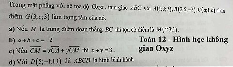 Toán 12: Trong mặt phẳng với hệ tọa độ Oxyz, tam giác ABC với A(1;3;7), B(2;5;-2), C(a;1;b)