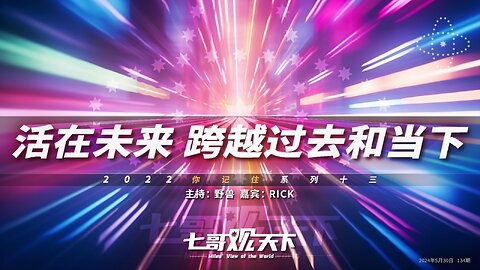 《七哥观天下》134 活在未来，跨越过去和当下——2022你记住系列十三