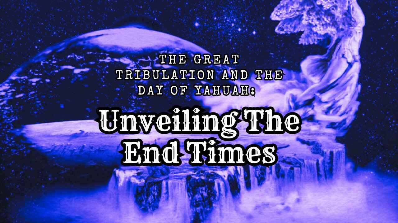 The Great Tribulation and The Day of Yahuah: Unveiling The End Times