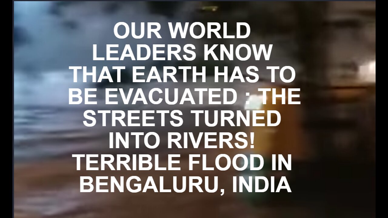 OUR WORLD LEADERS KNOW THAT EARTH HAS TO BE EVACUATED : THE STREETS TURNED INTO RIVERS! TERRIBLE