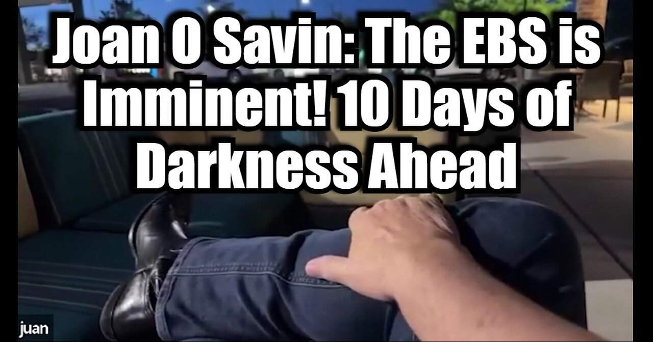 Joan O' Savin BREAKING: The EBS is Imminent > 10 Days of Darkness Ahead!